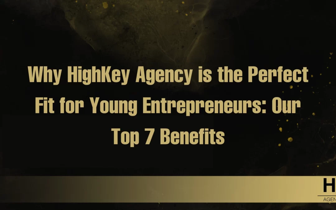 Why HighKey Agency is the Perfect Fit for Young Entrepreneurs: Our Top 7 Benefits